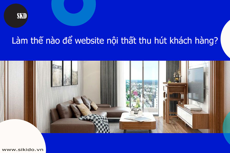 Làm thế nào để website nội thất thu hút khách hàng